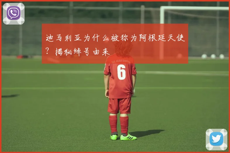 迪马利亚为什么被称为阿根廷天使?揭秘绰号由来