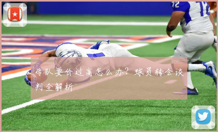 母队要价过高怎么办?球员转会谈判全解析