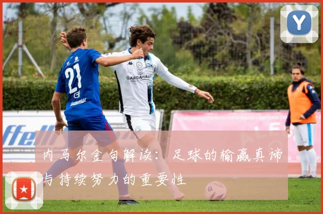 内马尔金句解读:足球的输赢真谛与持续努力的重要性
