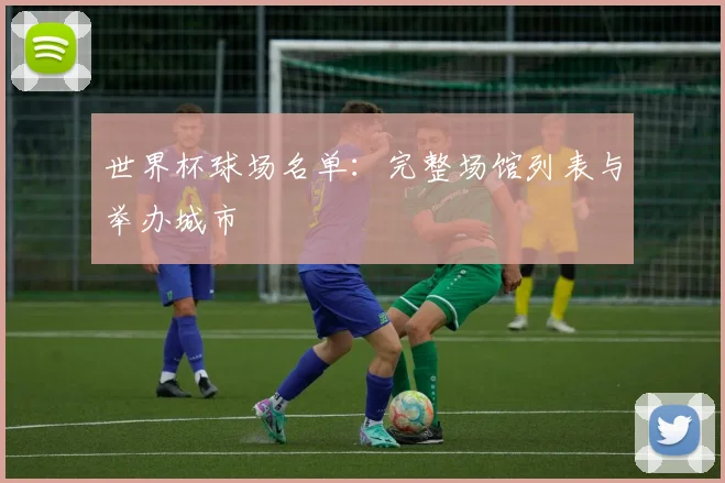 世界杯球场名单:完整场馆列表与举办城市