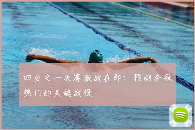 四分之一决赛激战在即:预测夺冠热门的关键战役