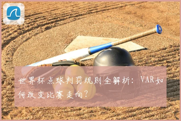 世界杯点球判罚规则全解析:VAR如何改变比赛走向?