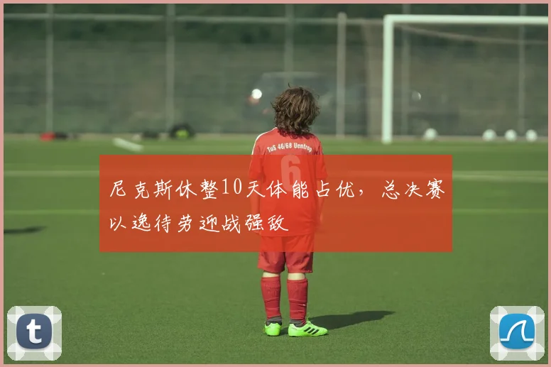 尼克斯休整10天体能占优,总决赛以逸待劳迎战强敌